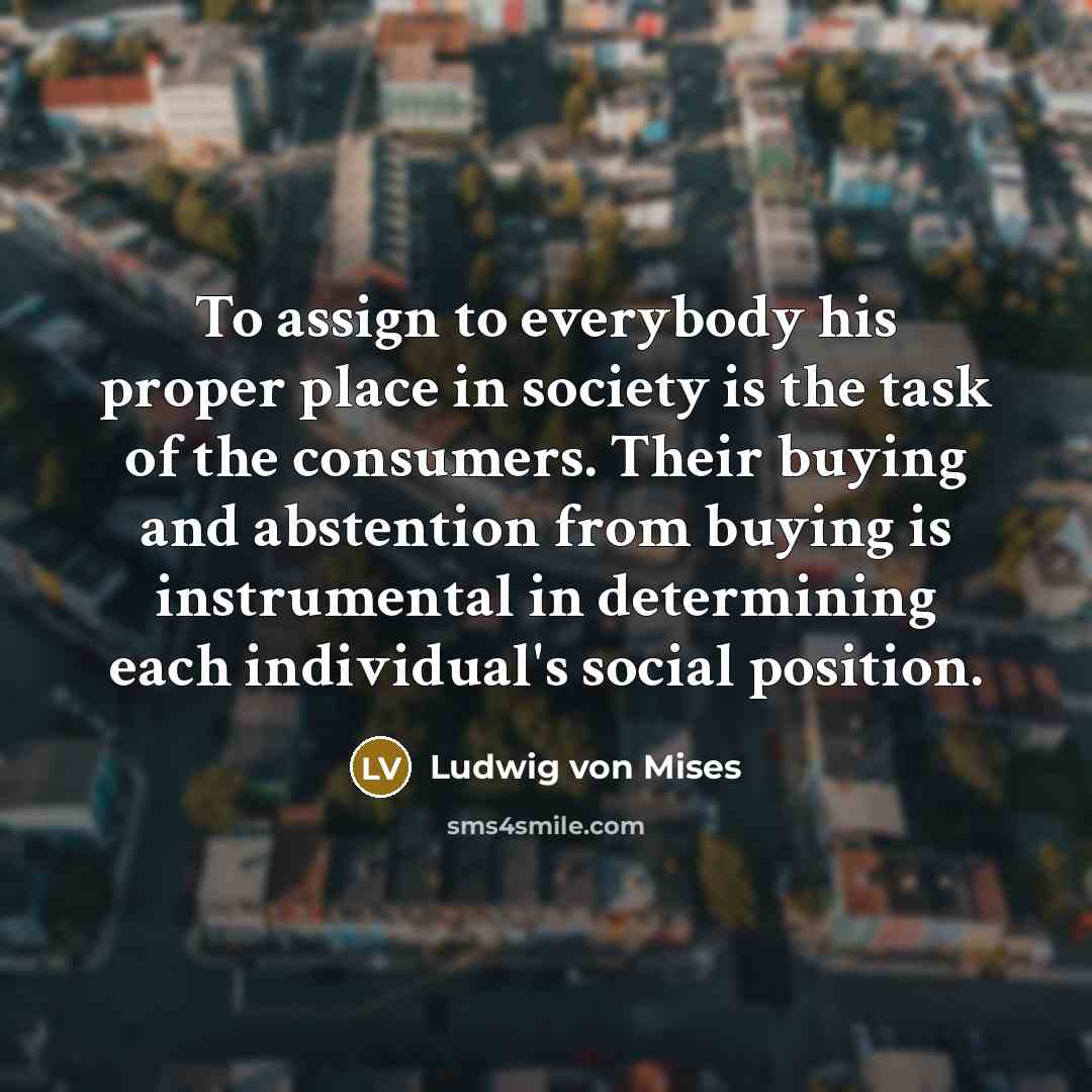 “To assign to everybody his proper place in society is…” quote by Ludwig von Mises