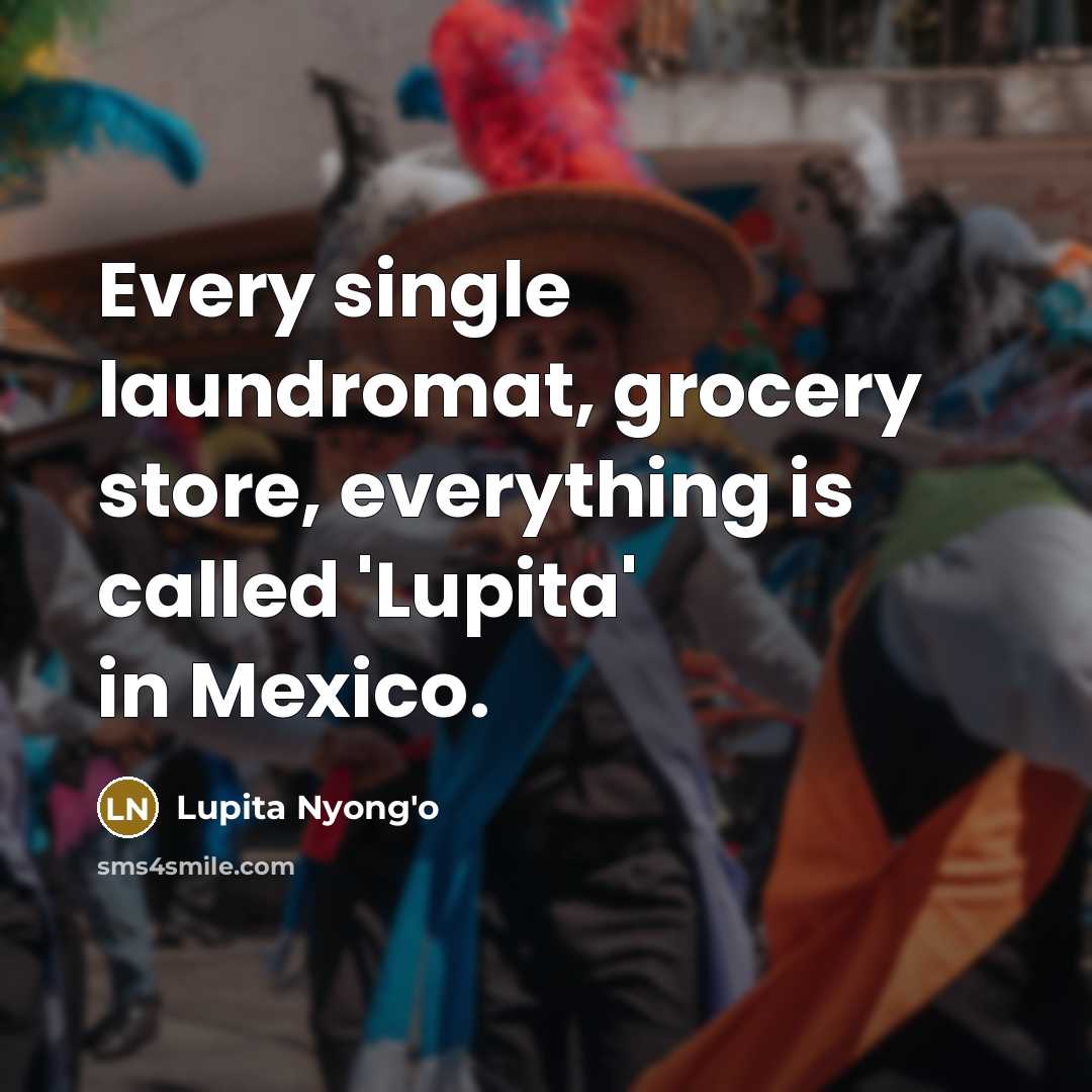 “Every single laundromat, grocery store, everything is called 'Lupita' in…” quote by Lupita Nyong'o