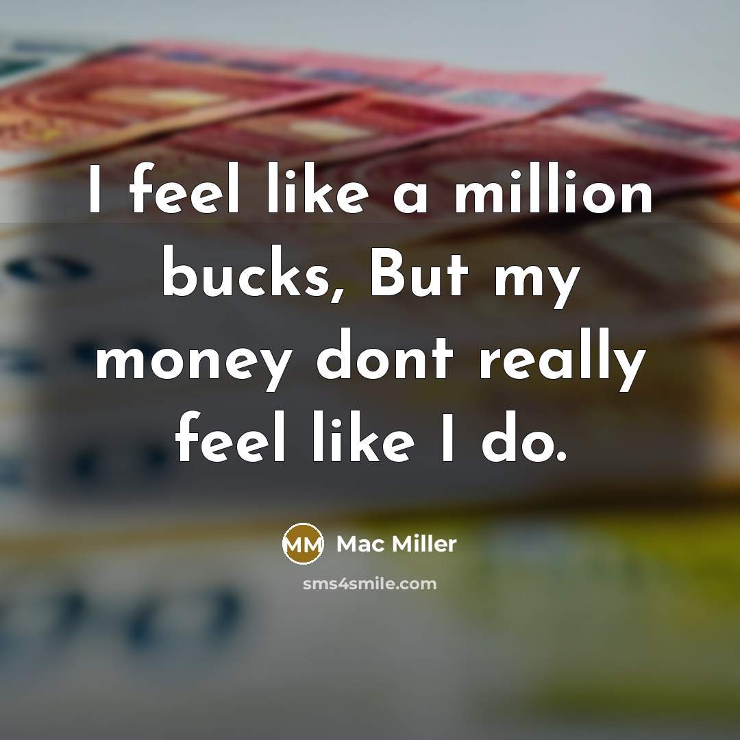 “I feel like a million bucks, But my money dont…” quote by Mac Miller