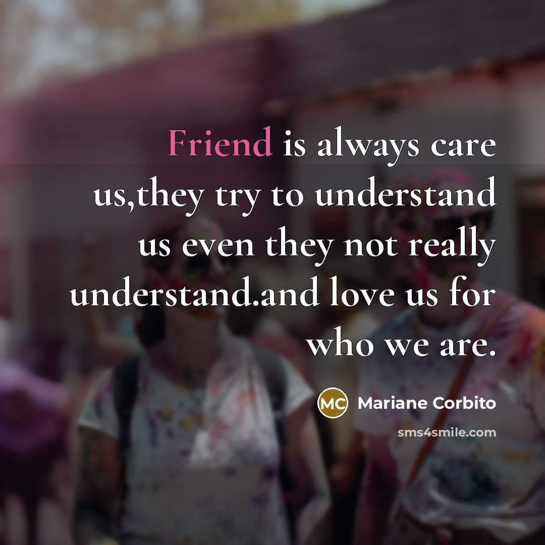 “Friend is always care us,they try to understand us even they not really understand.and love us for who we are.” quote by Mariane Corbito