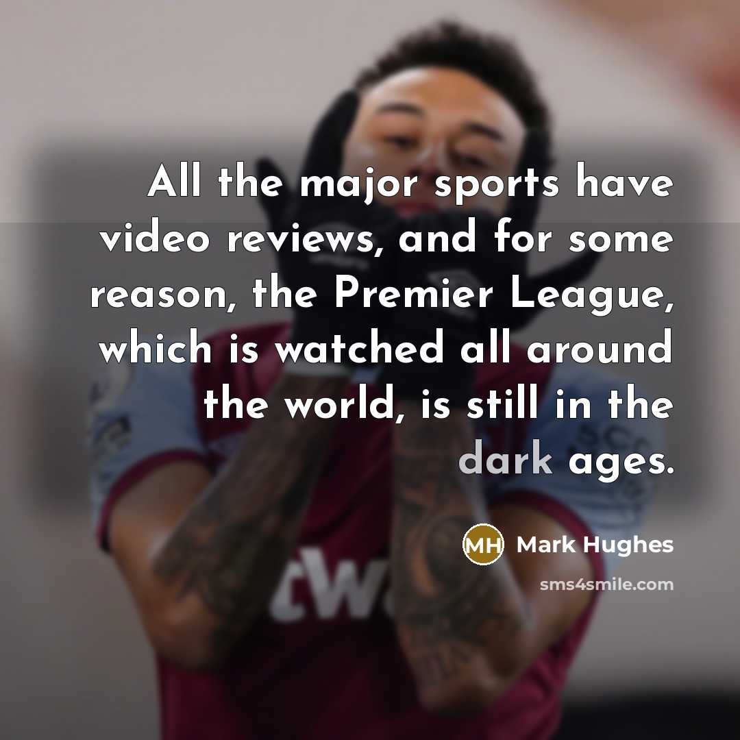 “All the major sports have video reviews, and for some…” quote by Mark Hughes