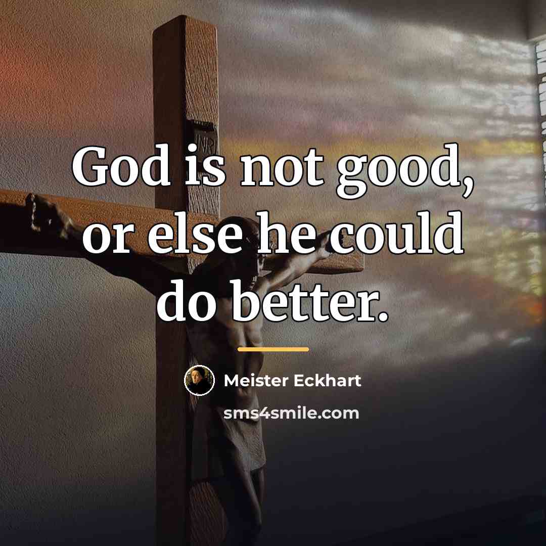 “God is not good, or else he could do better.…” quote by Meister Eckhart