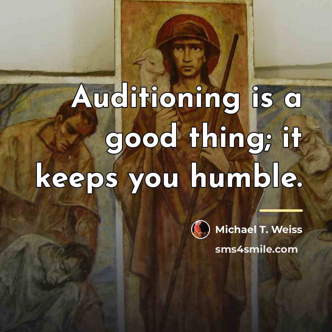 “Auditioning is a good thing; it keeps you humble.…” quote by Michael T. Weiss