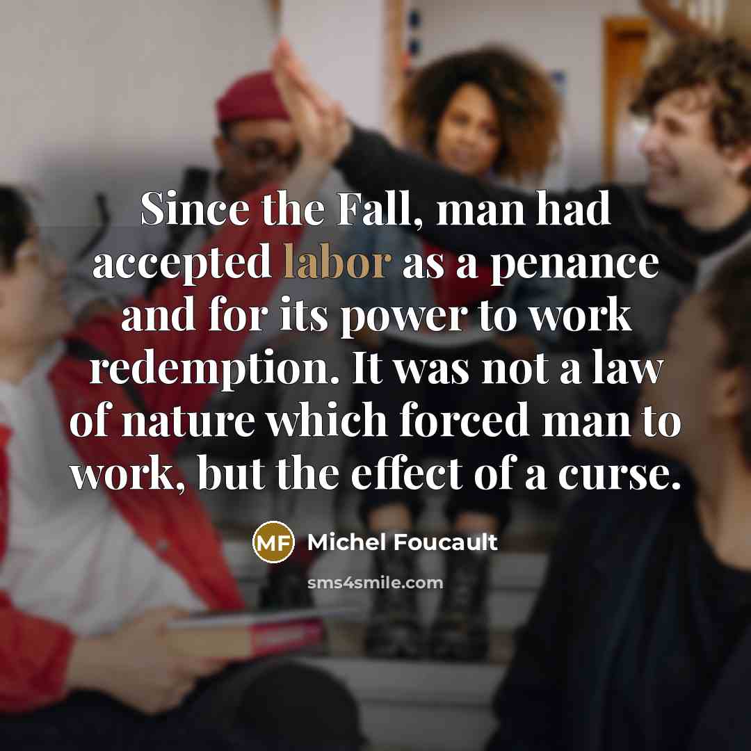 “Since the Fall, man had accepted labor as a penance…” quote by Michel Foucault