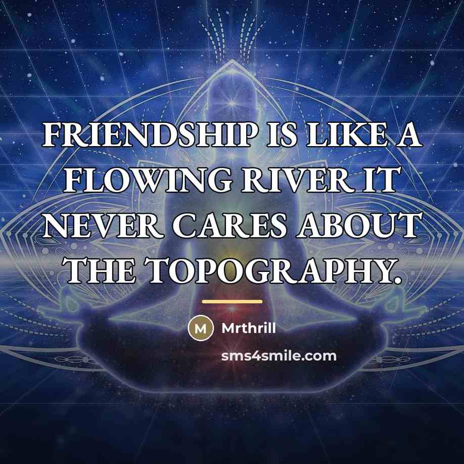 “FRIENDSHIP IS LIKE A FLOWING RIVER IT NEVER CARES ABOUT…” quote by Mrthrill