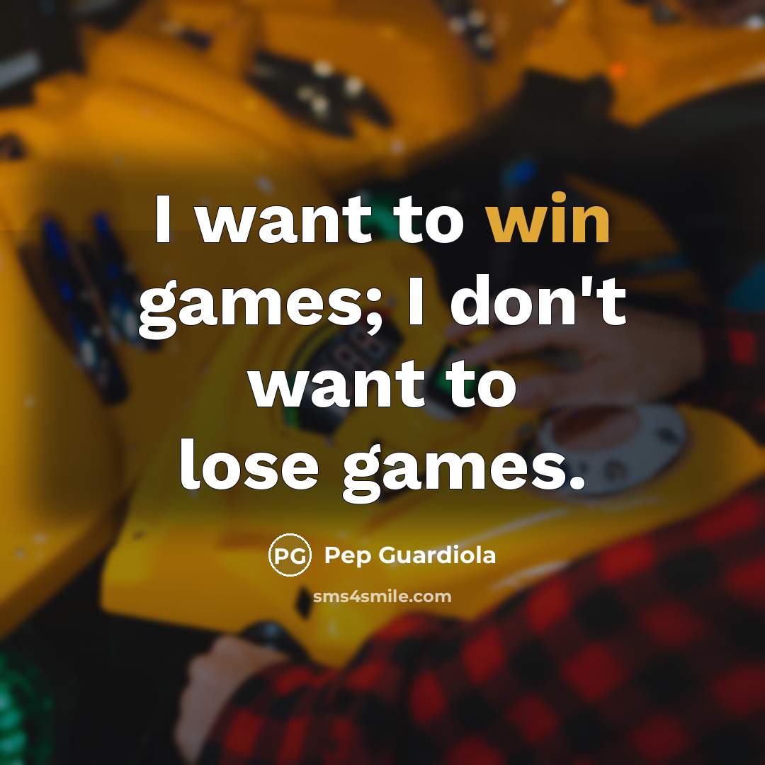“I want to win games; I don't want to lose…” quote by Pep Guardiola