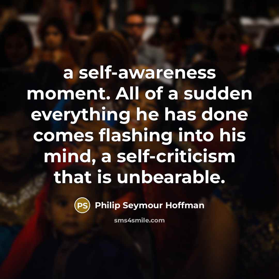 “a self-awareness moment. All of a sudden everything he has…” quote by Philip Seymour Hoffman