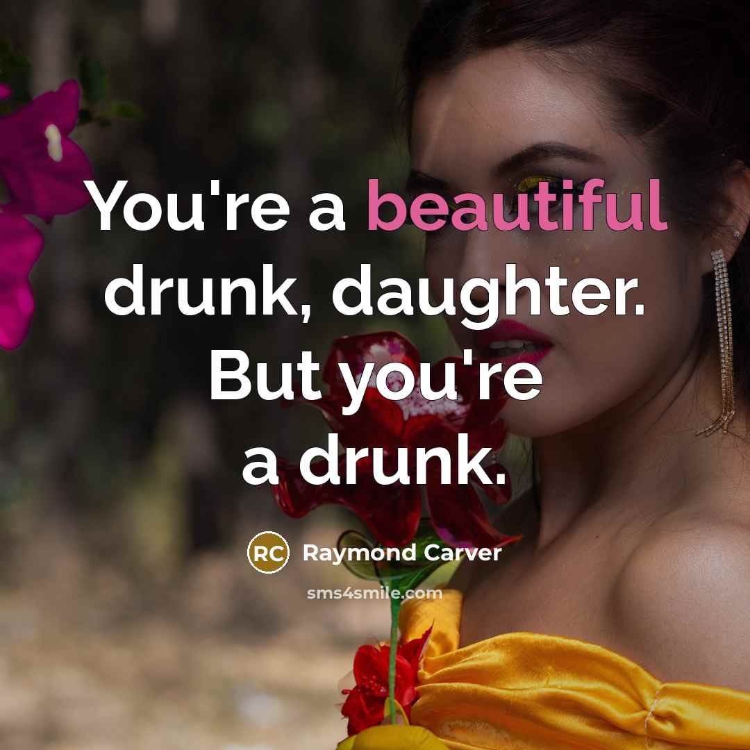 “You're a beautiful drunk, daughter. But you're a drunk.…” quote by Raymond Carver