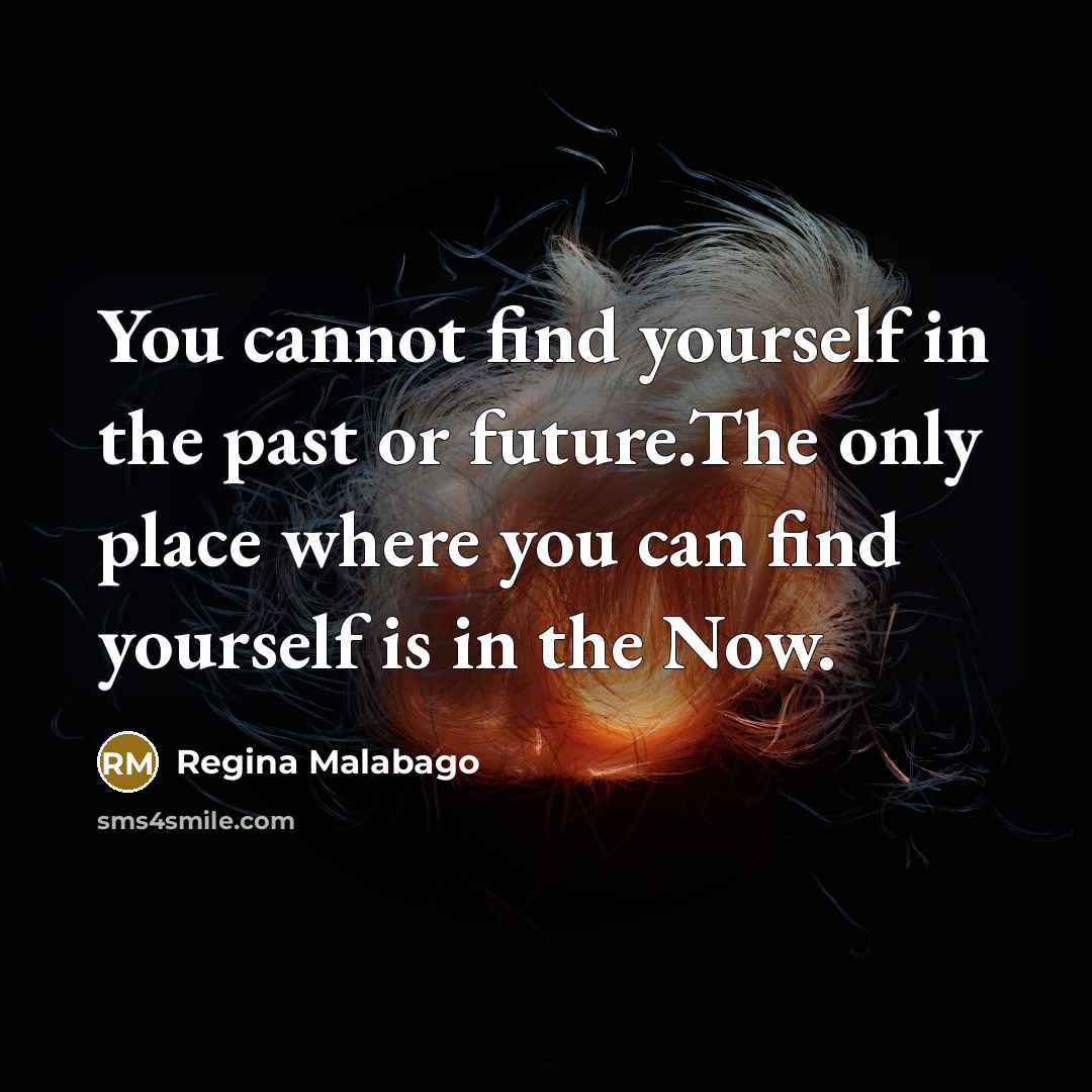 “You cannot find yourself in the past or future.The only…” quote by Regina Malabago