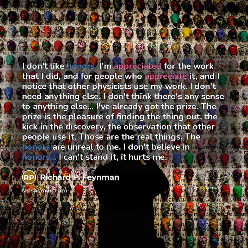“I don't like honors. I'm appreciated for the work that…” quote by Richard P. Feynman