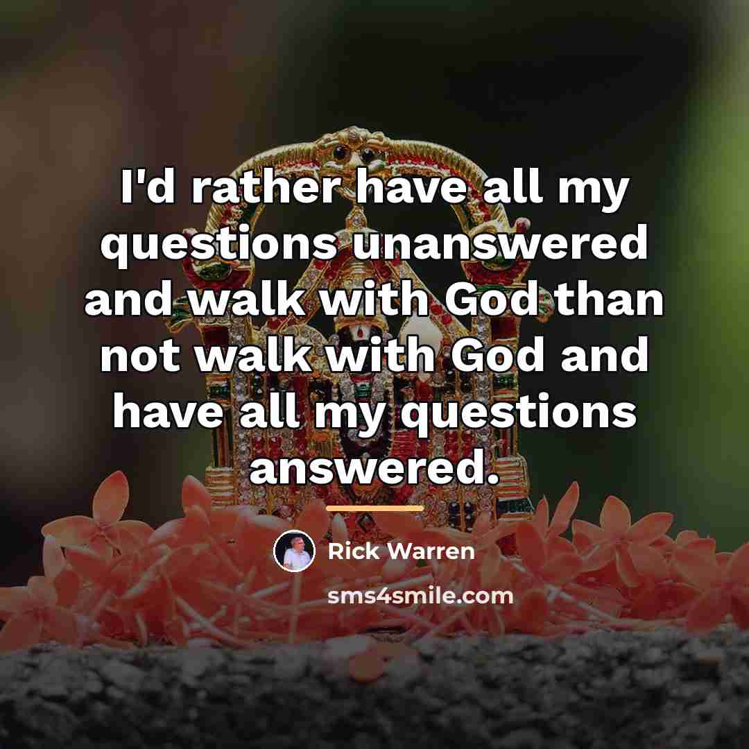 “I'd rather have all my questions unanswered and walk with…” quote by Rick Warren