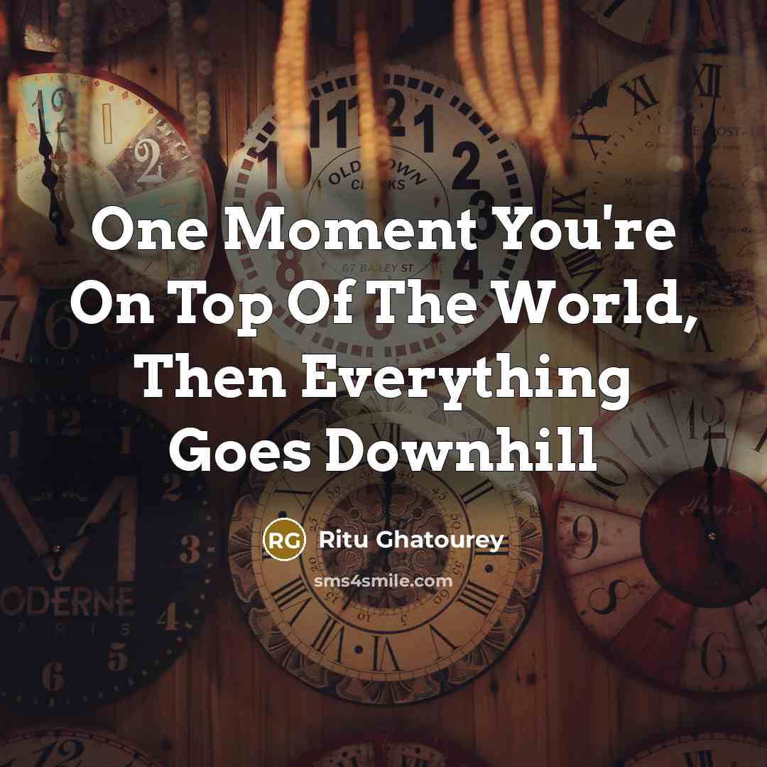 “One Moment You're On Top Of The World, Then Everything Goes Downhill” quote by Ritu Ghatourey