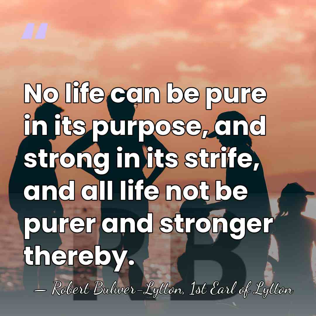 No life can be pure in its purpose, and strong in its&hellip; - Robert Bulwer-Lytton, 1st Earl of Lytton