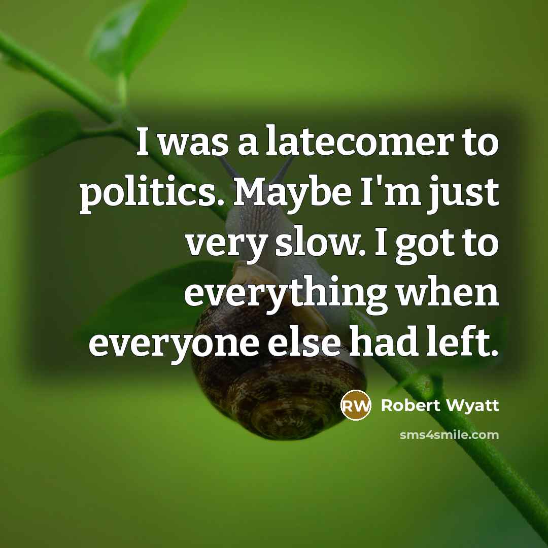 “I was a latecomer to politics. Maybe I'm just very…” quote by Robert Wyatt