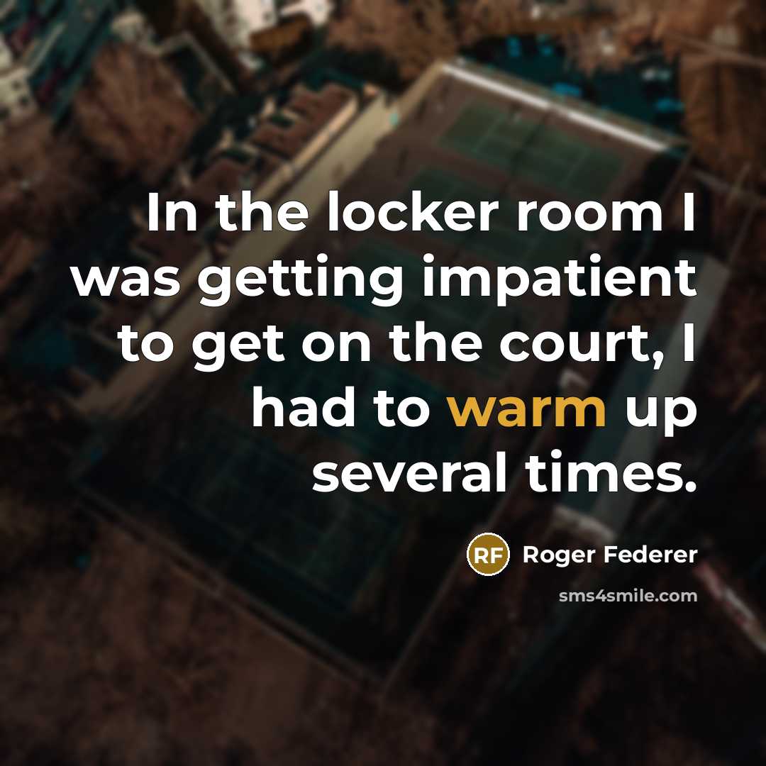 “In the locker room I was getting impatient to get…” quote by Roger Federer
