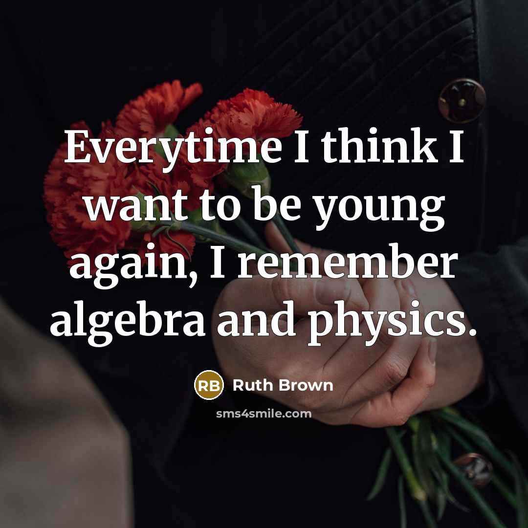 “Everytime I think I want to be young again, I…” quote by Ruth Brown