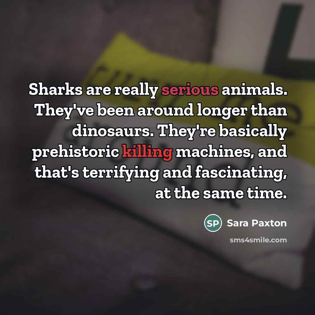“Sharks are really serious animals. They've been around longer than…” quote by Sara Paxton
