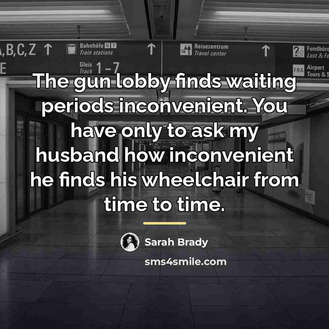 “The gun lobby finds waiting periods inconvenient. You have only…” quote by Sarah Brady