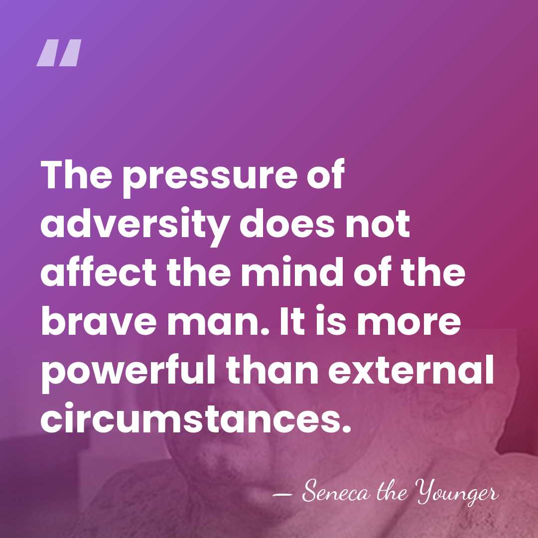 The pressure of adversity does not affect the mind of the brave&hellip; - Seneca the Younger