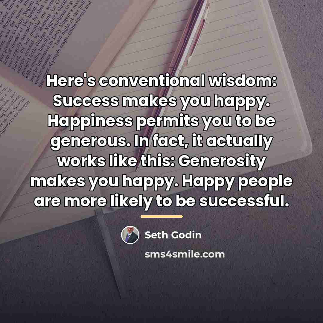 “Here's conventional wisdom: Success makes you happy. Happiness permits you…” quote by Seth Godin