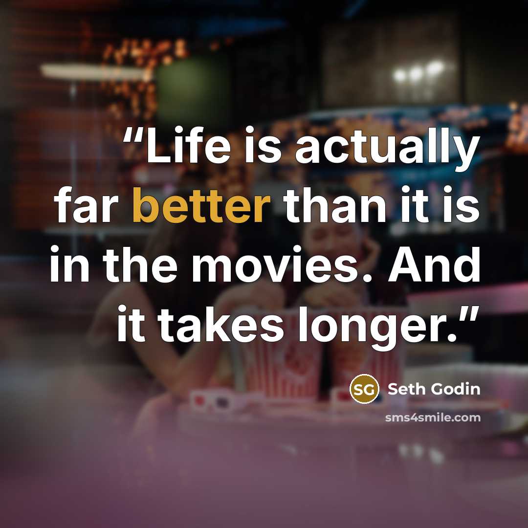“Life is actually far better than it is in the movies. And it takes longer.” quote by Seth Godin