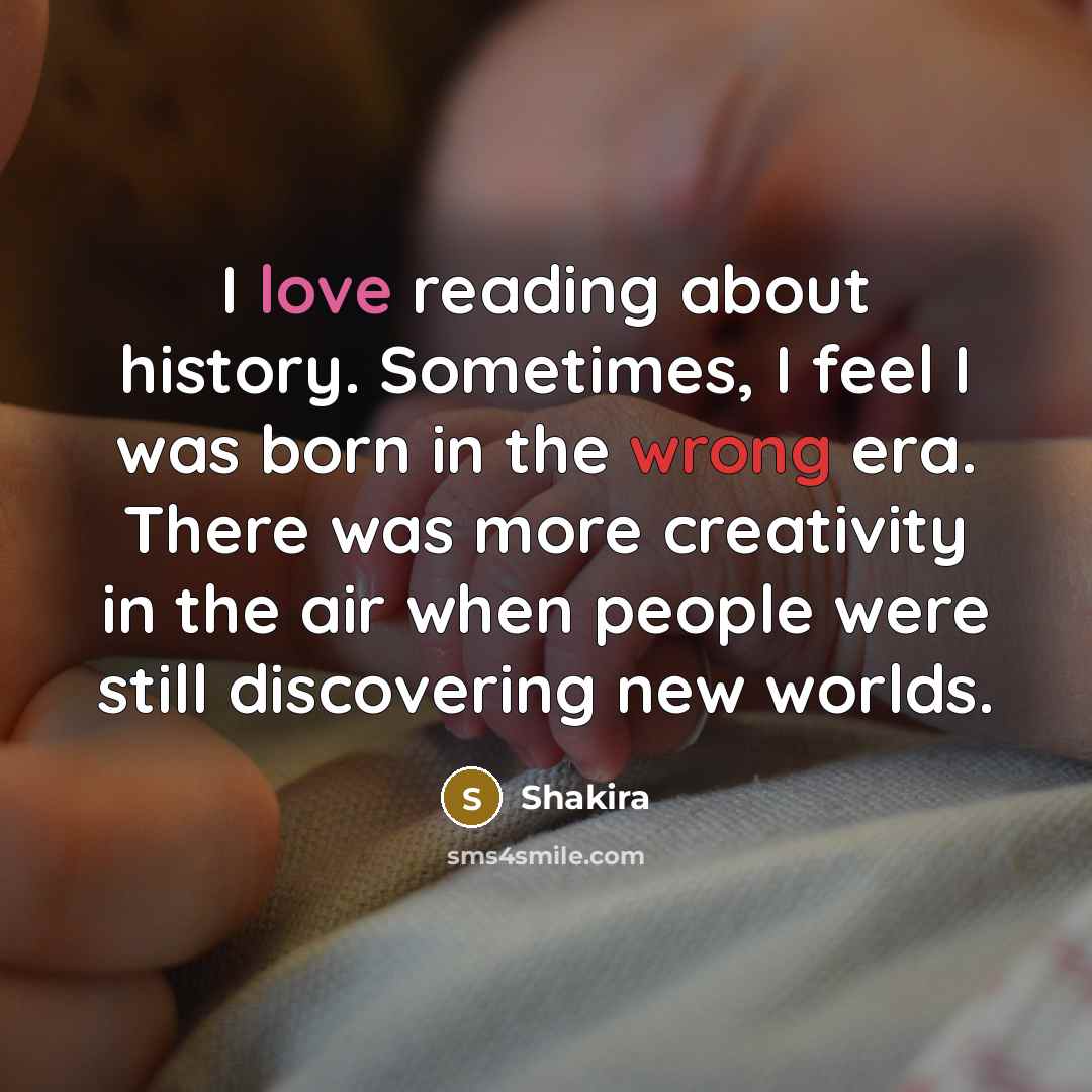 “I love reading about history. Sometimes, I feel I was…” quote by Shakira