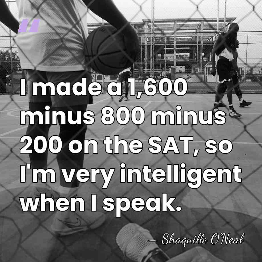 I made a 1,600 minus 800 minus 200 on the SAT, so&hellip; - Shaquille O'Neal