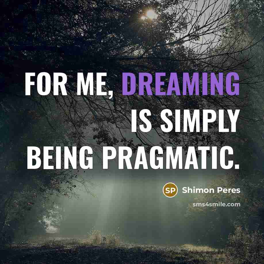 “For me, dreaming is simply being pragmatic.…” quote by Shimon Peres