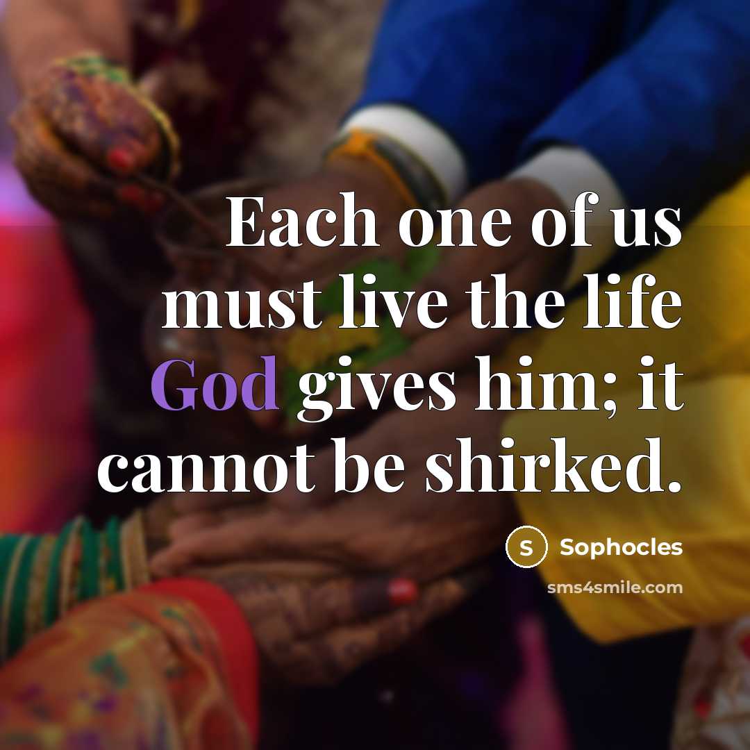 “Each one of us must live the life God gives…” quote by Sophocles