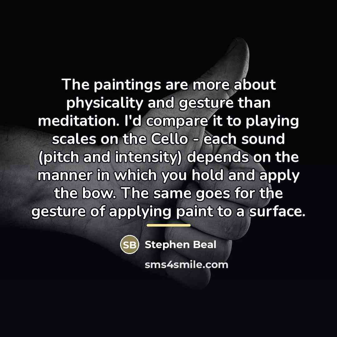 “The paintings are more about physicality and gesture than meditation.…” quote by Stephen Beal
