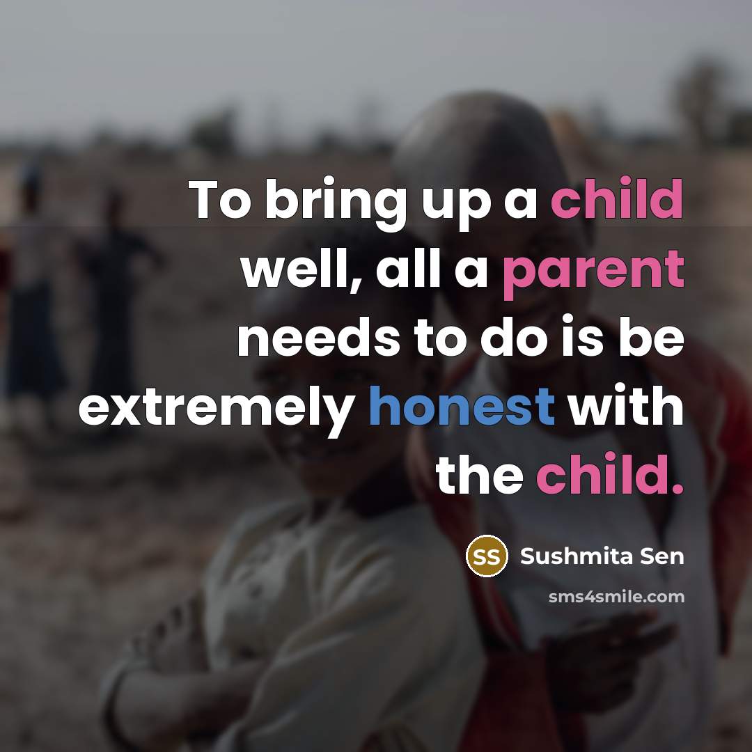 “To bring up a child well, all a parent needs to do is be extremely honest with the child.” quote by Sushmita Sen