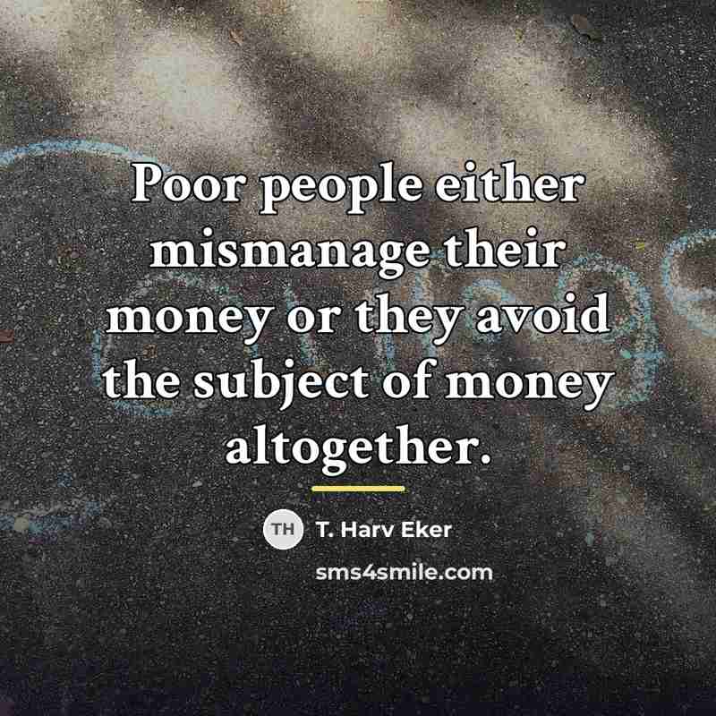 “Poor people either mismanage their money or they avoid the…” quote by T. Harv Eker