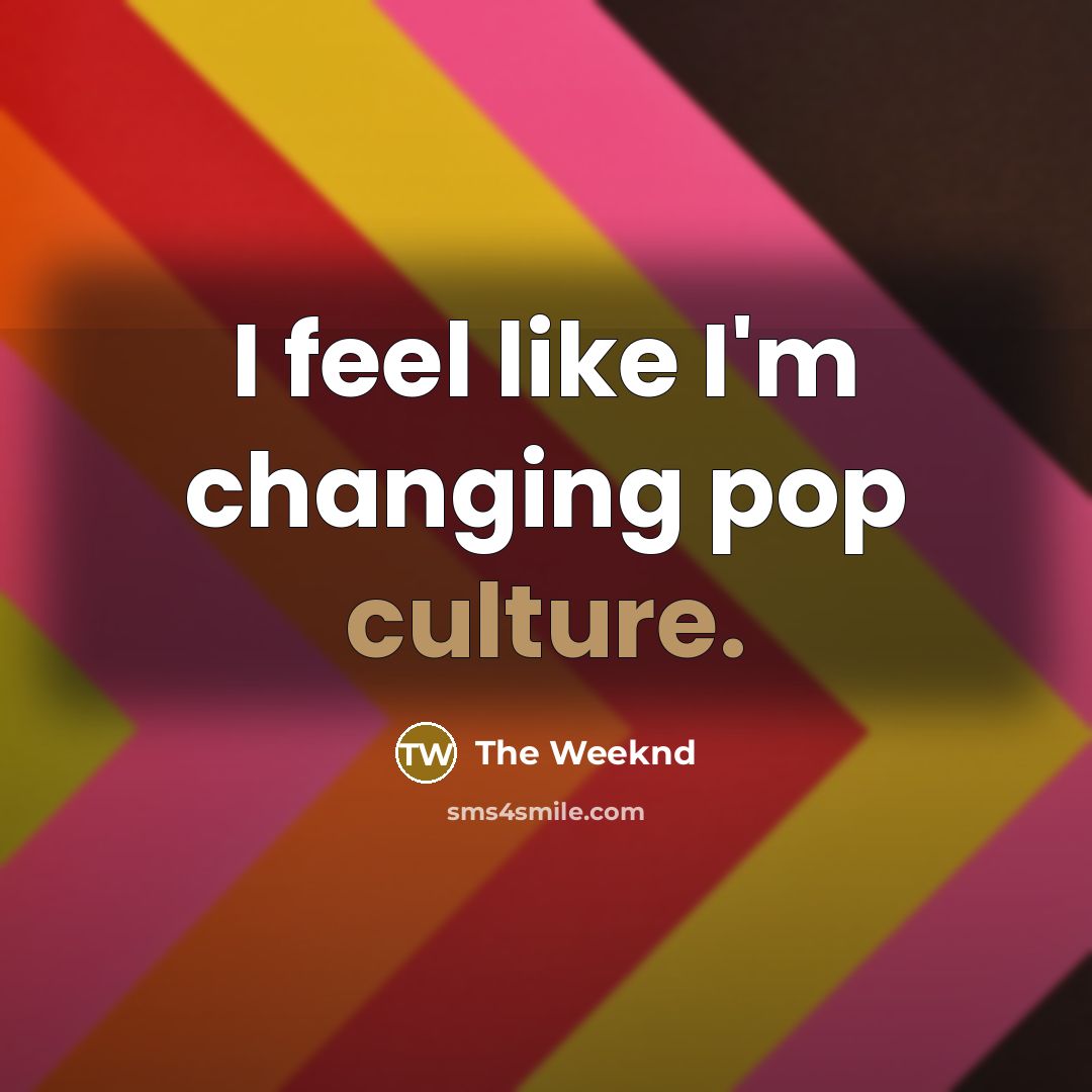 “I feel like I'm changing pop culture.…” quote by The Weeknd