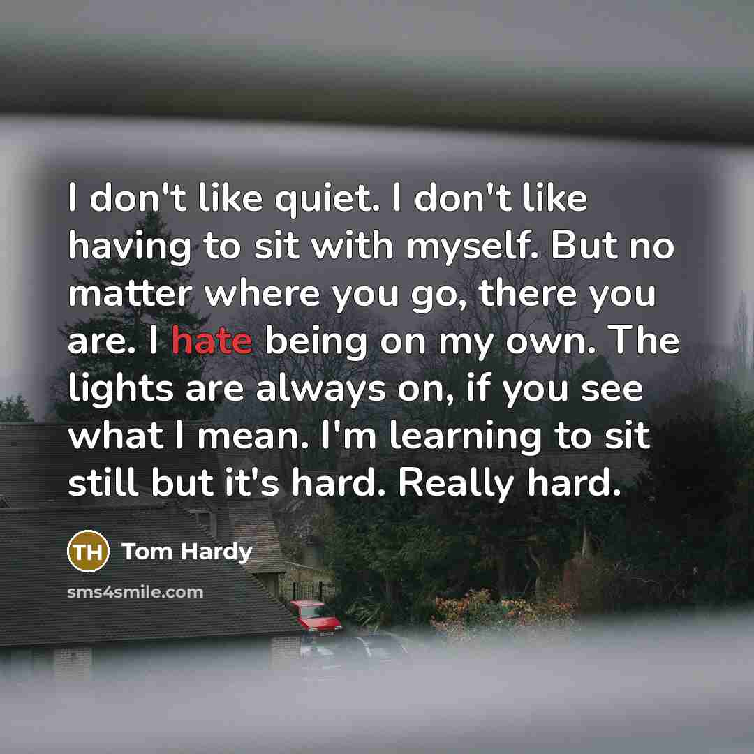 “I don't like quiet. I don't like having to sit…” quote by Tom Hardy