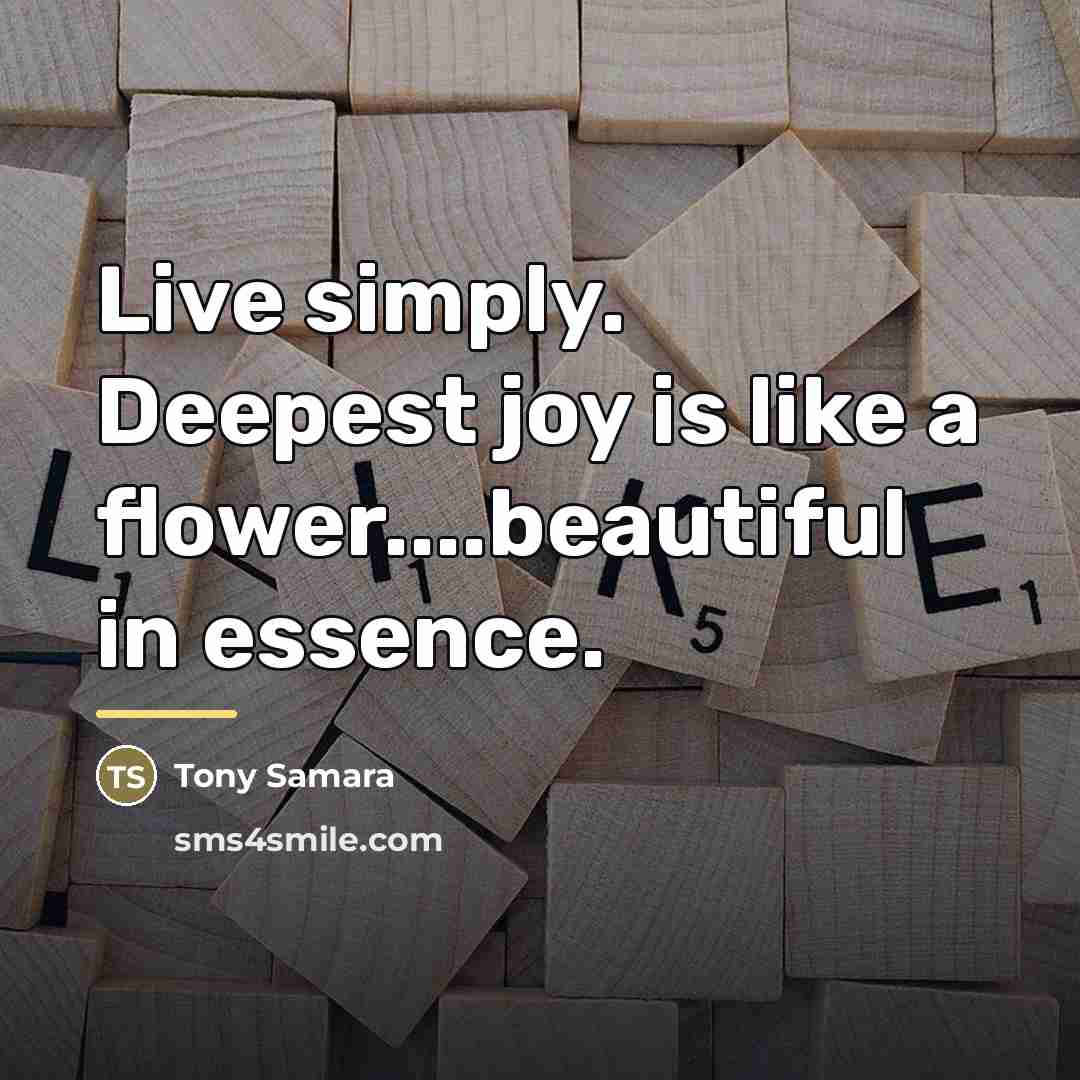 “Live simply. Deepest joy is like a flower....beautiful in essence.…” quote by Tony Samara