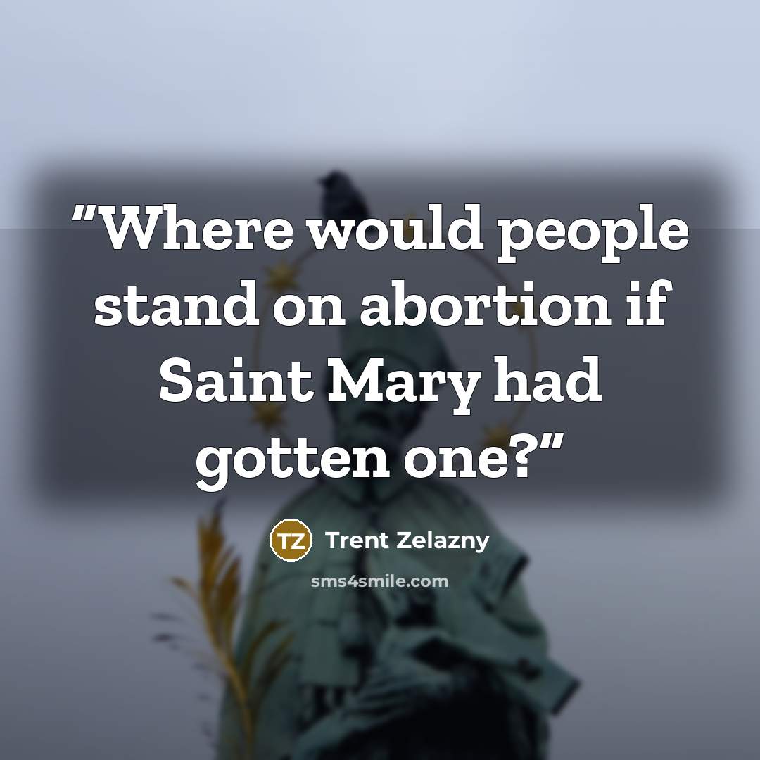 “Where would people stand on abortion if Saint Mary had gotten one?” quote by Trent Zelazny