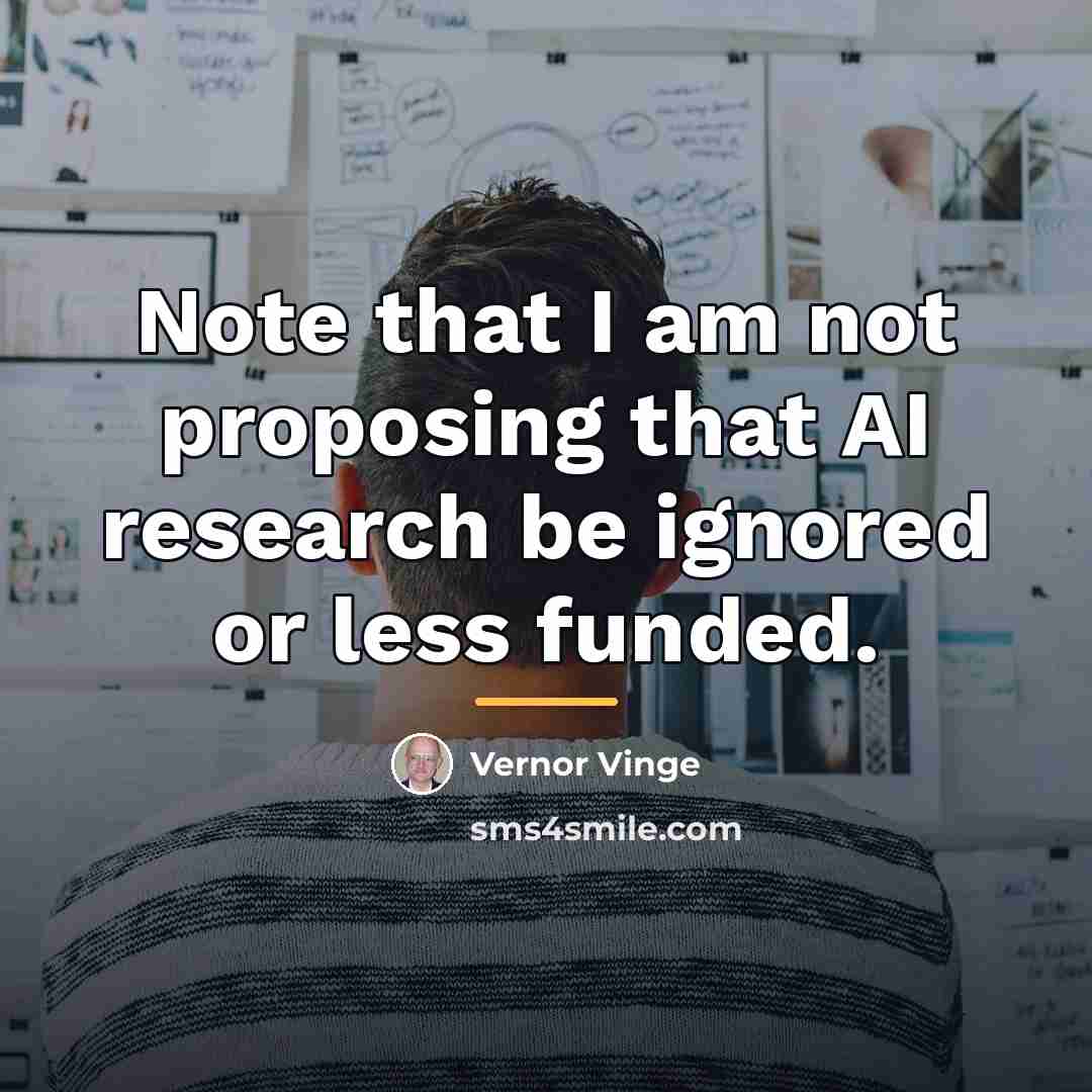 “Note that I am not proposing that AI research be…” quote by Vernor Vinge