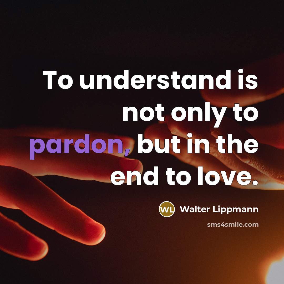 “To understand is not only to pardon, but in the…” quote by Walter Lippmann