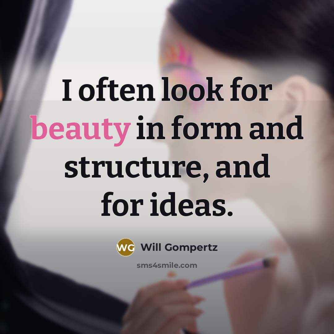 “I often look for beauty in form and structure, and…” quote by Will Gompertz