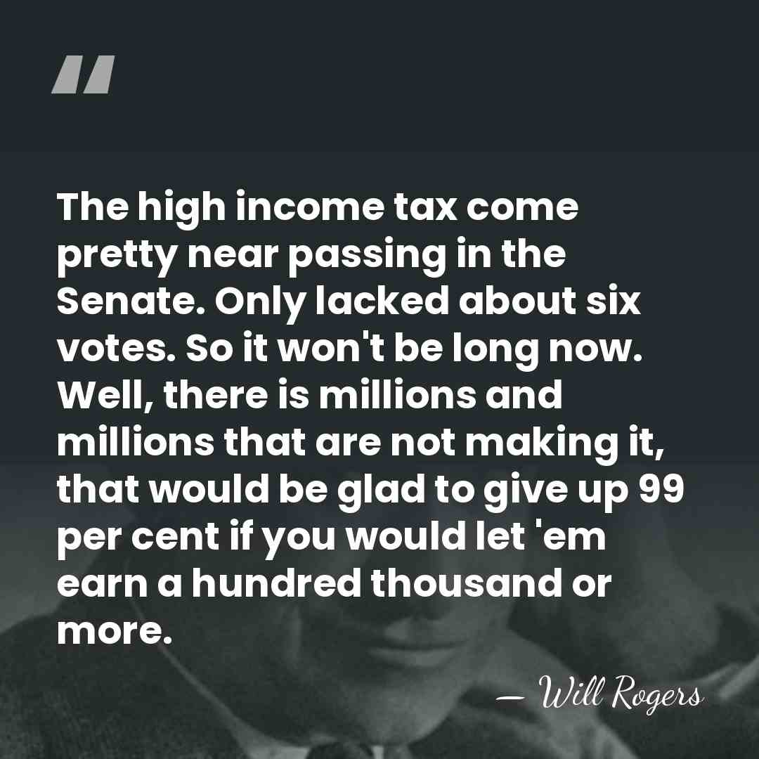 The high income tax come pretty near passing in the Senate. Only&hellip; - Will Rogers
