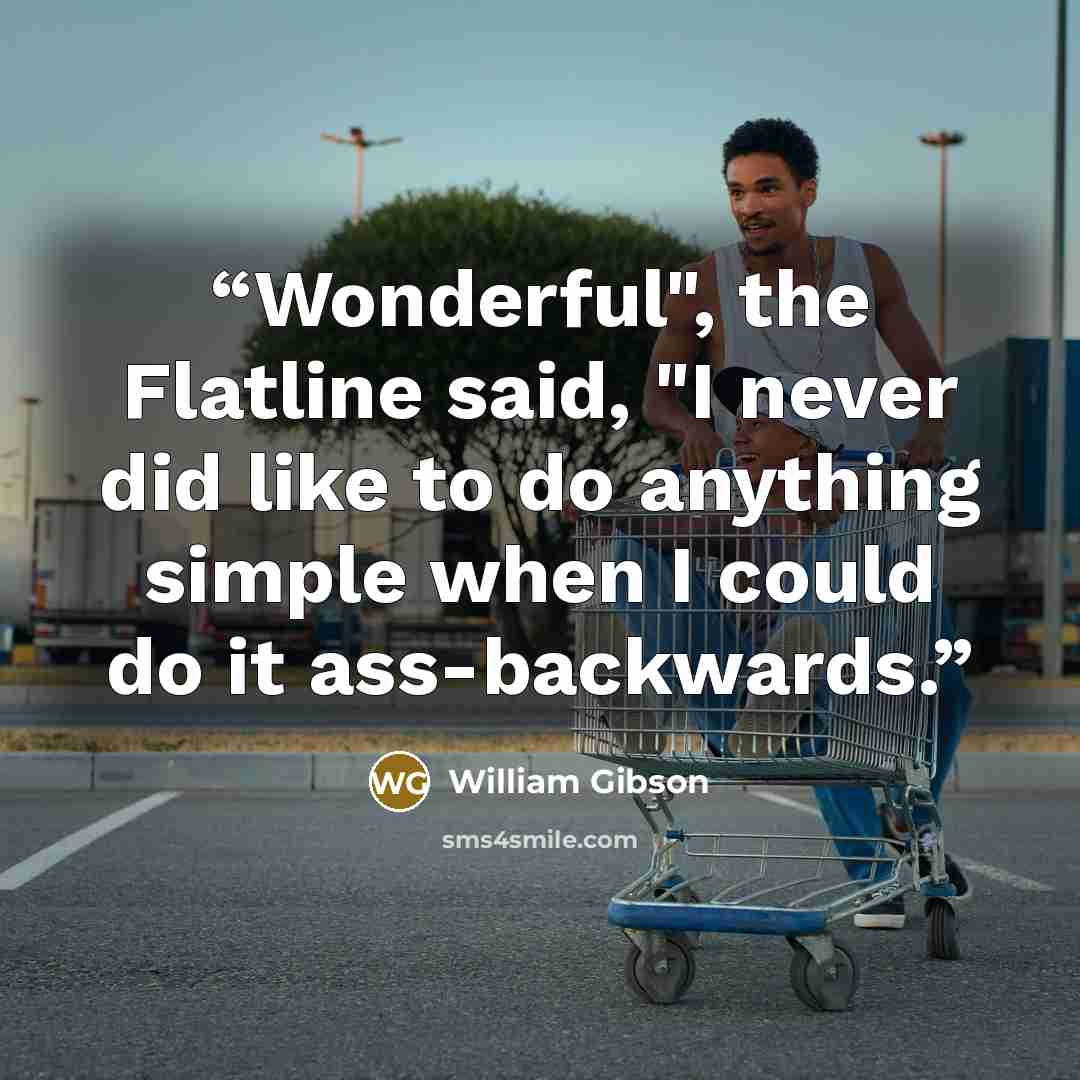 “Wonderful", the Flatline said, "I never did like to do anything simple when I could do it ass-backwards.” quote by William Gibson