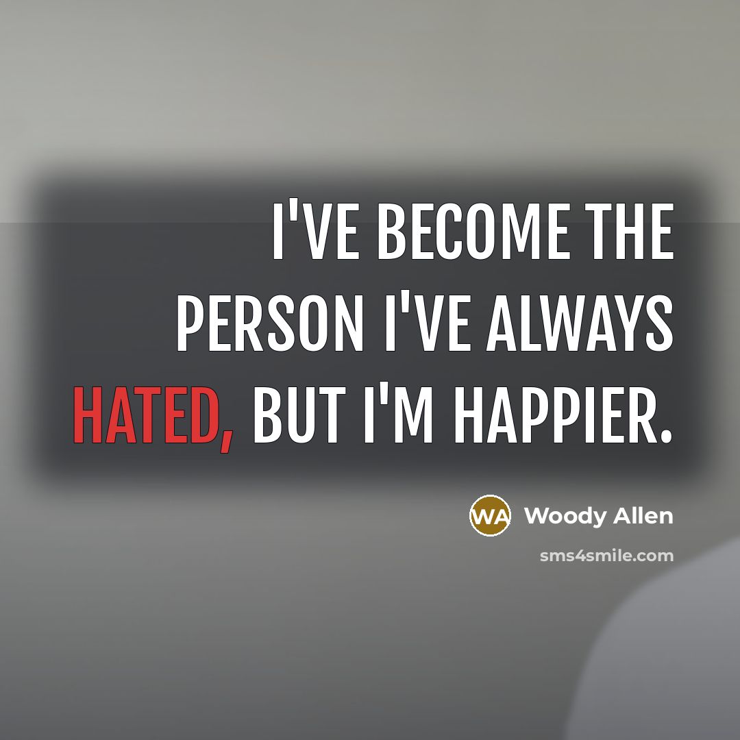 “I've become the person I've always hated, but I'm happier.…” quote by Woody Allen