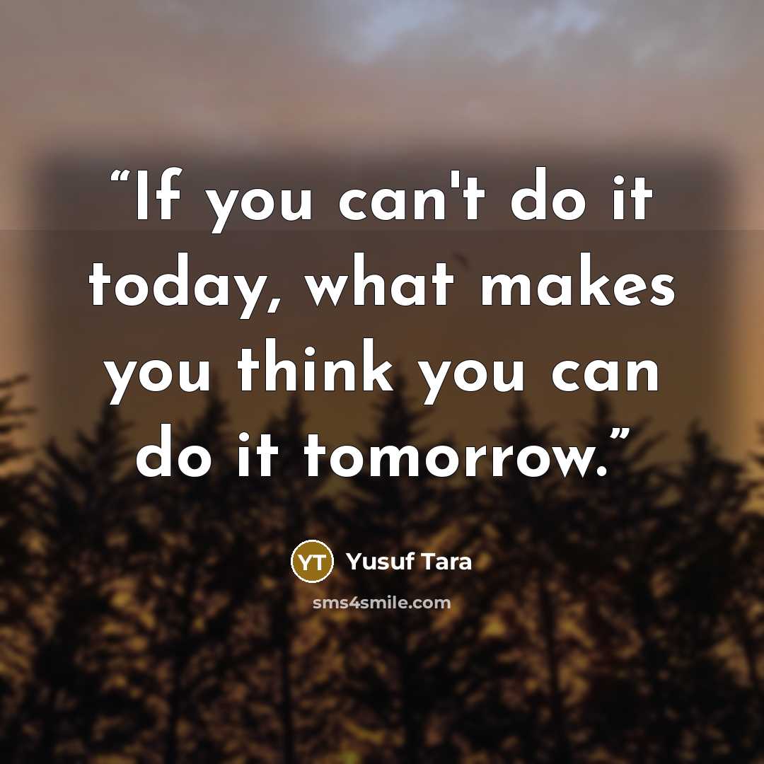 “If you can't do it today, what makes you think you can do it tomorrow.” quote by Yusuf Tara