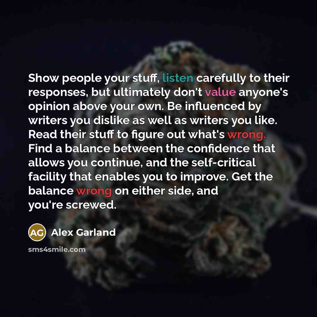 “Show people your stuff, listen carefully to their responses, but…” quote by Alex Garland