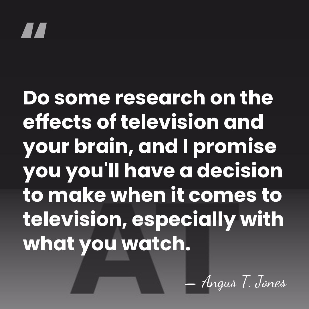 Do some research on the effects of television and your brain, and&hellip; - Angus T. Jones