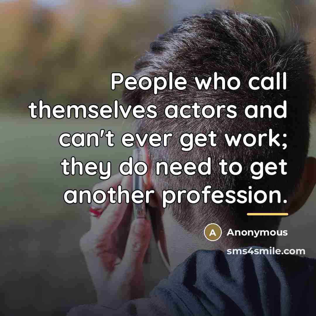 “People who call themselves actors and can't ever get work;…” quote by Anonymous