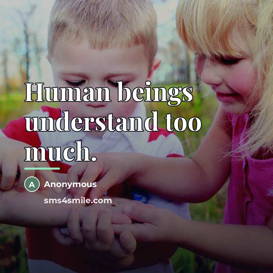 “Human beings understand too much.…” quote by Anonymous