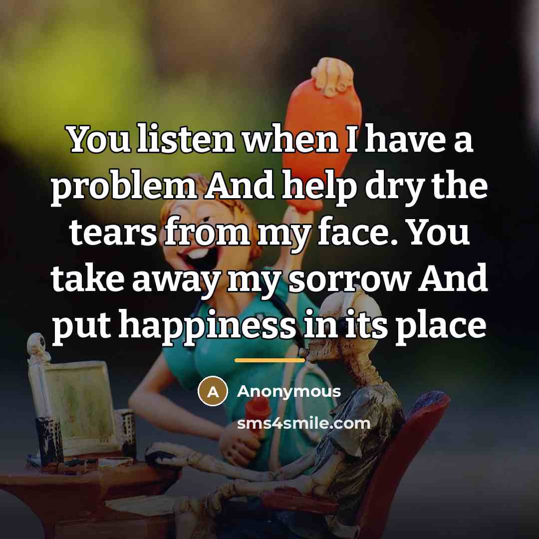 “You listen when I have a problem And help dry…” quote by Anonymous