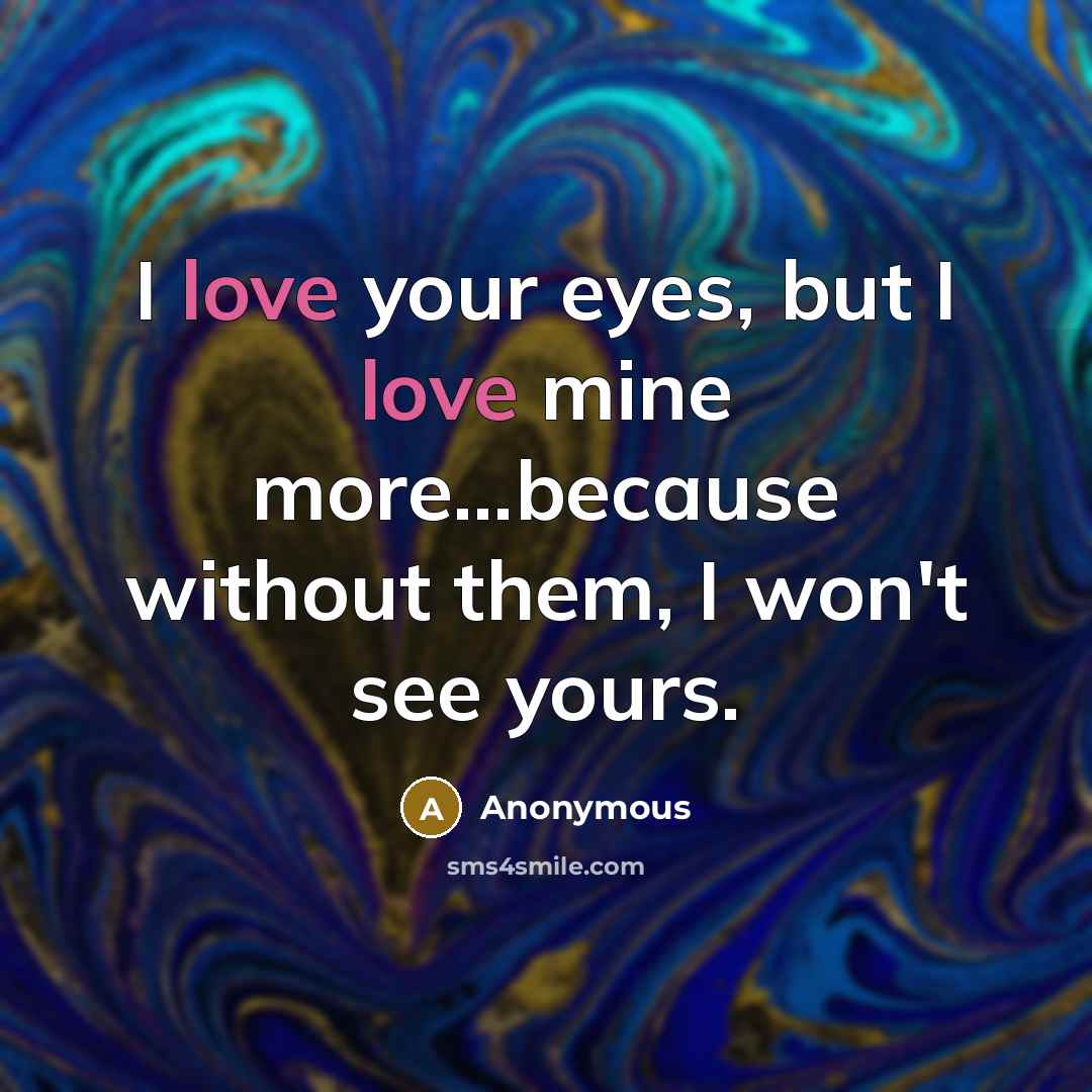 “I love your eyes, but I love mine more...because without…” quote by Anonymous