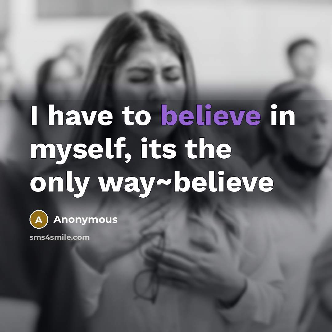 “I have to believe in myself, its the only way~believe…” quote by Anonymous
